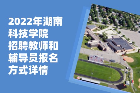 2022年湖南科技学院招聘教师和辅导员报名方式详情