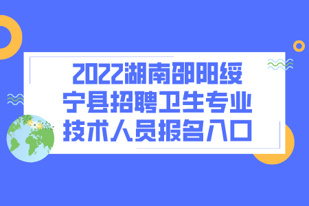 2022湖南邵阳绥宁县招聘卫生专业技术人员报名程序