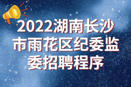 长沙招聘：2022湖南长沙市雨花区纪委监委招聘程序