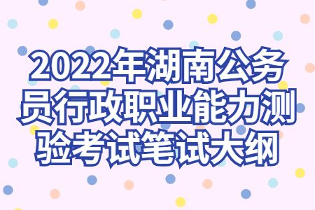 2022年湖南公务员行政职业能力测验考试笔试大纲