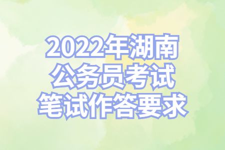 湖南公务员：2022年湖南公务员考试笔试作答要求