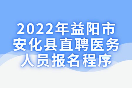 湖南招聘：2022年益阳市安化县直聘医务人员报名程序