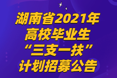 湖南省2021年高校毕业生“三支一扶”计划招募公告