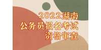 2022湖南公务员报名考试资格审查