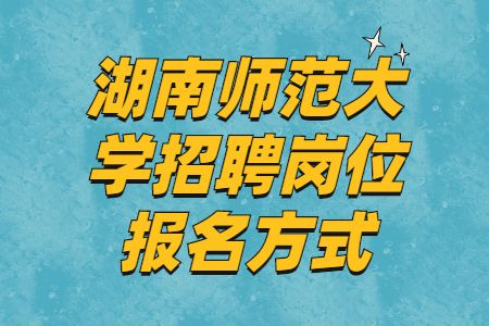 湖南师范大学招聘岗位报名方式