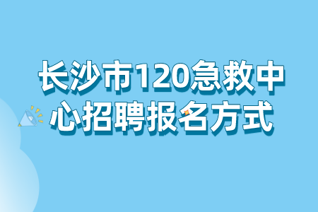 长沙市120急救中心招聘报名方式